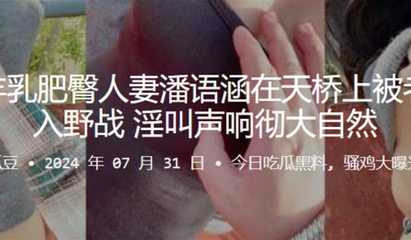 福建丰乳肥臀人妻潘语涵在天桥上被老公后入野战淫叫