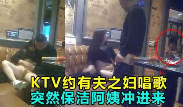 KTV偷情操到一半保洁阿姨冲进来差点鸡巴都吓阳痿