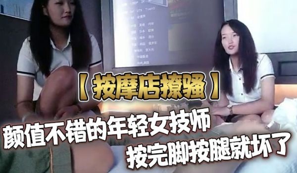 按摩店撩骚颜值不错的年轻女技师按完脚按腿就坏了被