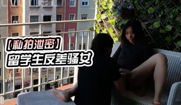 私拍泄密留学生反差骚女在城市阳台上进行公开性行为