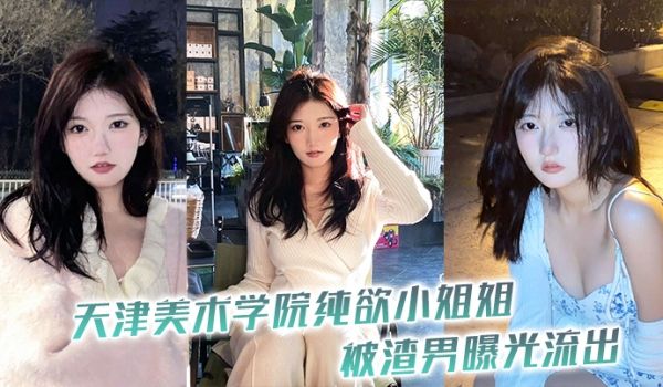 天津美术学院纯欲小姐姐被渣男曝光流出