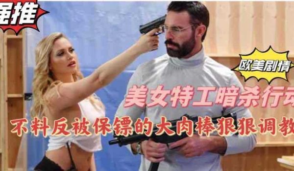 欧美剧情美女特工暗杀行动不料反被保镖用大肉棒狠狠