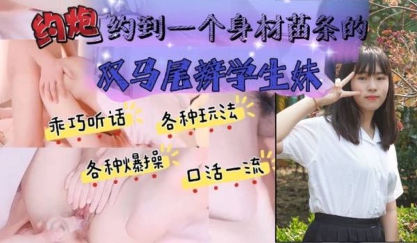 约炮约到一个身材苗条的双马尾辫学生妹