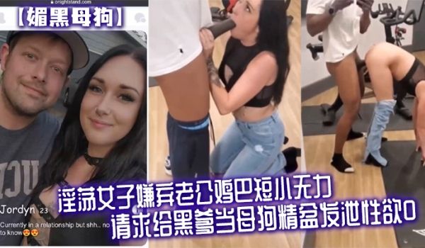 媚黑母狗淫荡女子嫌弃老公鸡巴短小无力请求给黑爹当