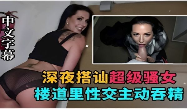 深夜搭讪超级骚女楼道里性交主动吞精