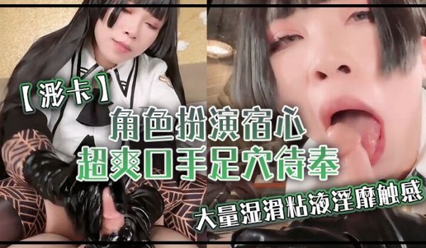 浵卡角色扮演宿心_超爽口手足穴侍奉_大量湿滑粘液