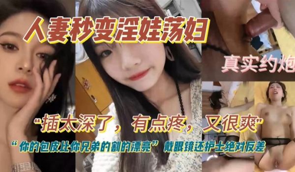 人妻秒变淫娃荡妇真实约炮插太深了有点疼又很爽你的