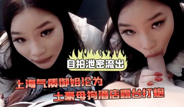 自拍泄密流出上海气质御姐沦为土豪母狗酒店露台打炮