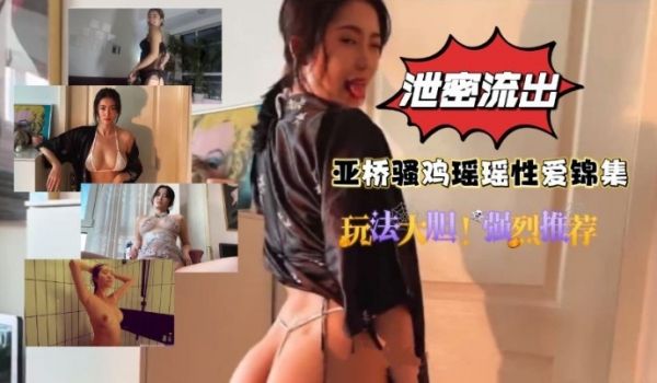泄密流出亚桥骚鸡瑶瑶性爱锦集