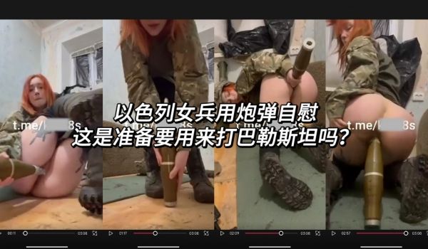 以色列女兵用炮弹自慰真实狠人
