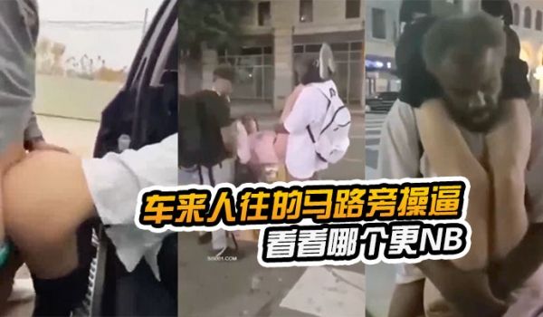 在车来人往的马路旁操逼看看哪个更NB路边看到以后