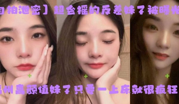 自拍泄密超会摇的反差妹子被曝光福州高颜值妹子只要