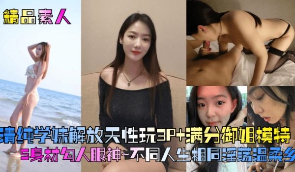 精品素人满分御姐模特S身材勾人眼神清纯学妹解放天