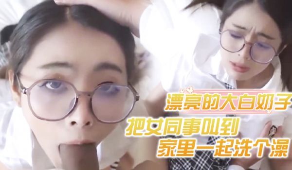 把女同事叫到家里一起洗个澡漂亮的大白奶子
