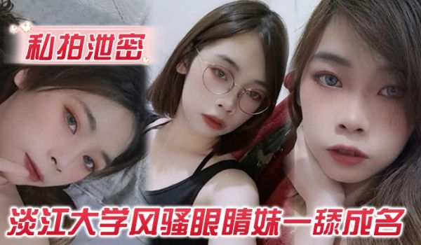 私拍泄密玩的就是露脸淡江大学风骚眼睛妹一舔成名每
