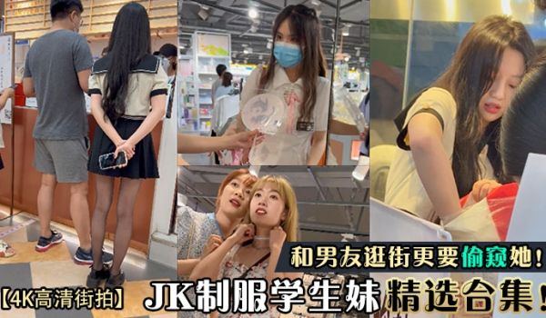 JK制服学生妹精选合集！和男友逛街更要偷窥她！