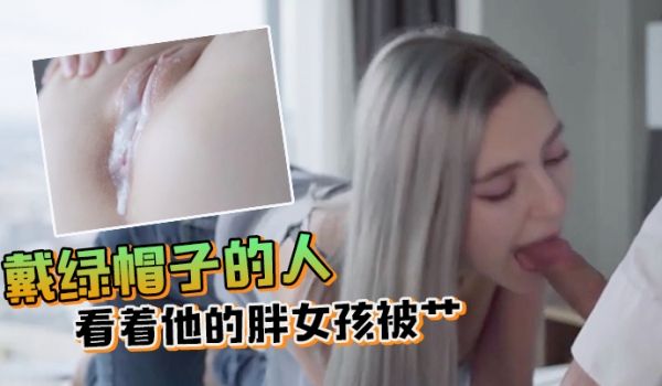 戴绿帽子的人看着他的胖女孩被艹