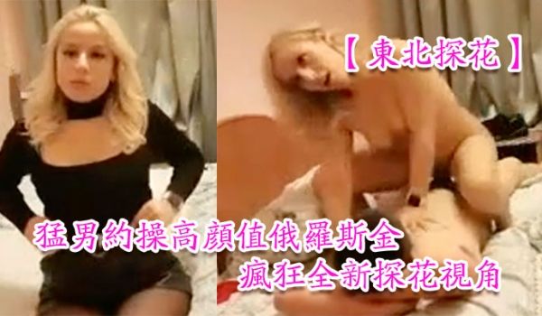 东北探花猛男约操高颜值俄罗斯金发网红美女豪放美女