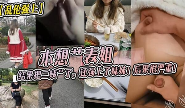 本想艹表姐，结果把二姨艹了，还强上了妹妹！后果很