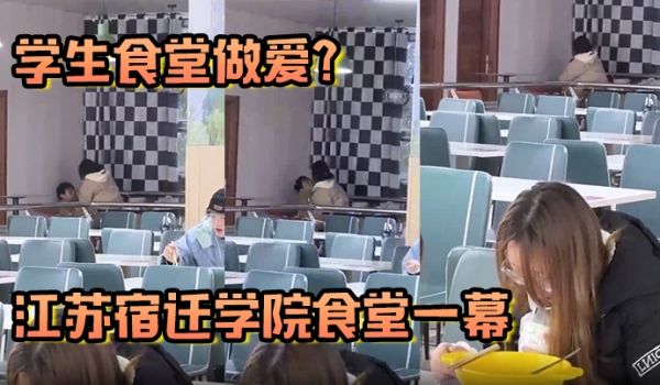学生食堂做爱江苏宿迁学院食堂一幕现在的人这么那个