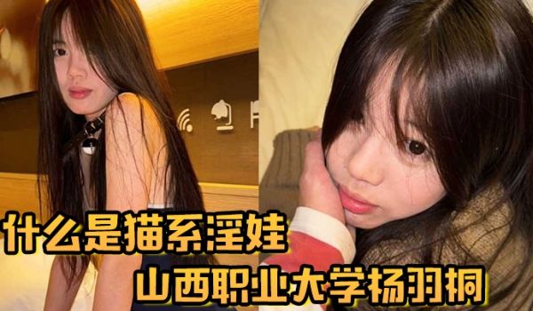 什么是猫系淫娃山西职业大学杨羽桐被曝光在发情期褪
