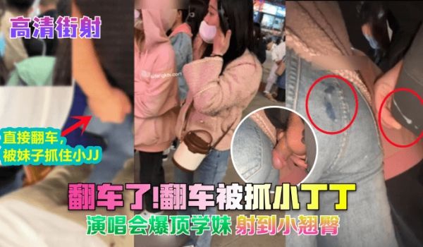 翻车了!翻车被抓小丁丁!演唱会爆顶学妹射到小翘臀