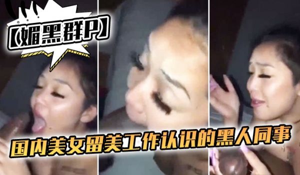 媚黑群P国内美女留美工作认识的黑人同事下班后到附