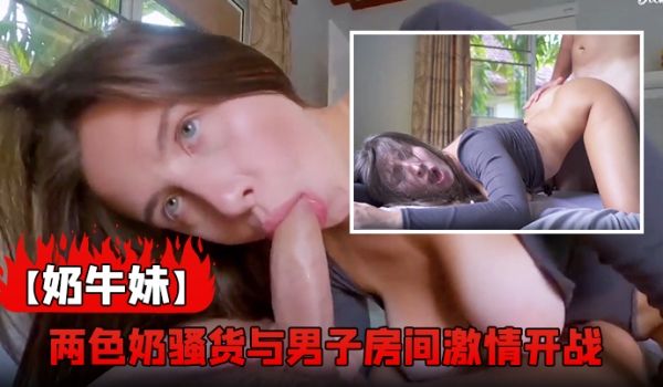 奶牛妹两色奶骚货与男子房间激情开战