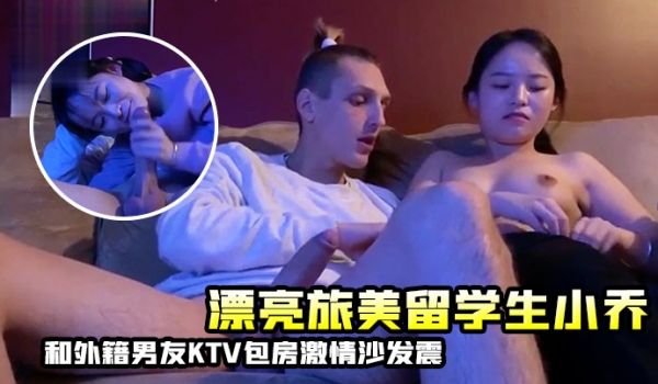 漂亮旅美留学生小乔和外籍男友KTV包房激情沙发震