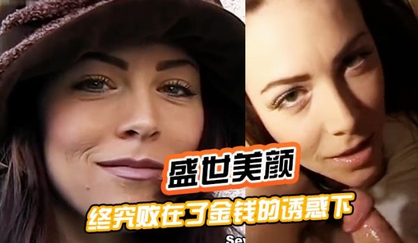 盛世美颜终究败在了金钱的诱惑下被土豪拳交深喉插肛