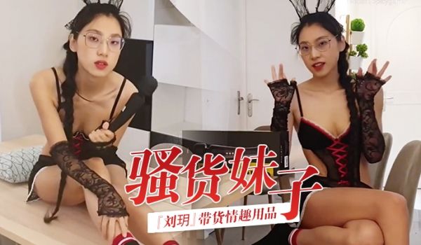 骚货妹子刘玥带货情趣用品_亲身试用并视频记录_保