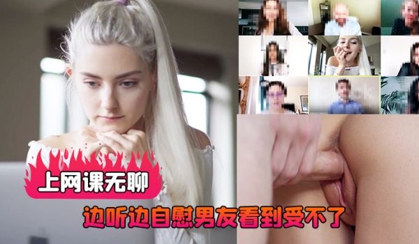 上网课无聊边听边自慰男友看到受不了直播做爱后入射