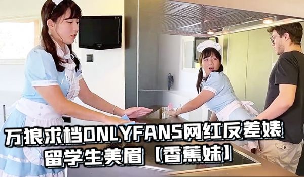 万狼求档OnlyFans网红反差婊留学生美眉香蕉