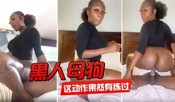 黑人母狗这动作果然有练过