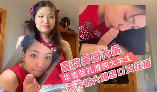 华裔脸孔清纯大学生喜欢美国大屌天天被大鸡巴口交狂