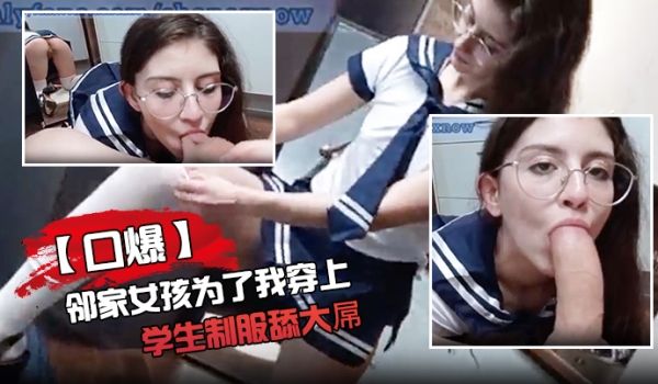 口爆邻家女孩为了我穿上学生制服舔大屌气氛到点射嘴