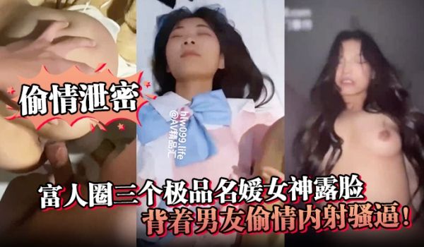 偷情泄密富人圈三个极品名媛女神露脸背着男友偷情内