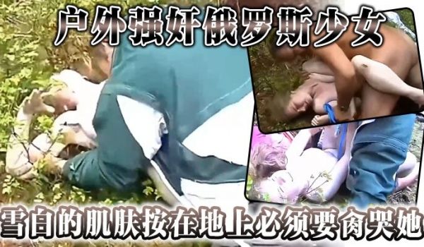 户外强奸俄罗斯少女雪白的肌肤按在地上必须要肏哭她