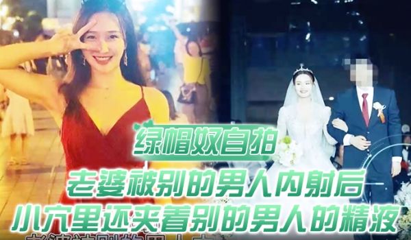 绿帽奴自拍顶级绿帽老婆被别的男人内射后小穴里还夹