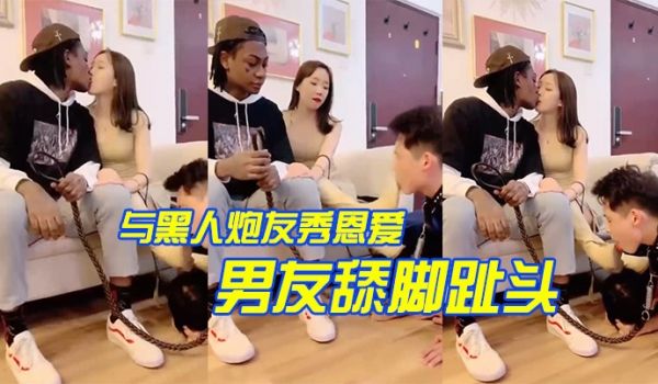 与黑人炮友秀恩爱让男友舔脚趾头
