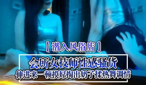 潜入风俗店会所女技师性感骚货伸进来一顿摸屌掏出奶