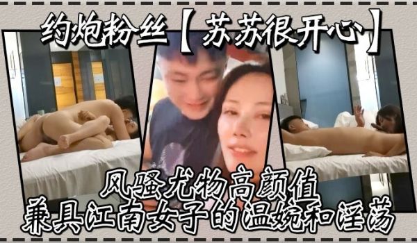 约炮粉丝苏苏很开心风骚尤物高颜值兼具江南女子的温