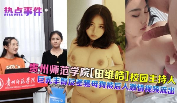 贵州师范学院[田维皓]校园主持人！巨乳丰臀反差骚
