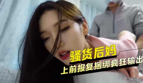 上前报复捆绑疯狂输出骚货后妈