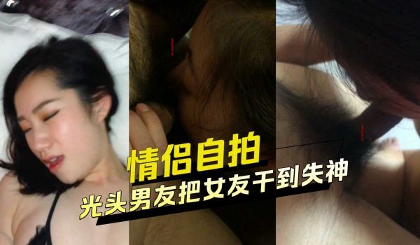 情侣自拍光头男友把女友干到失神