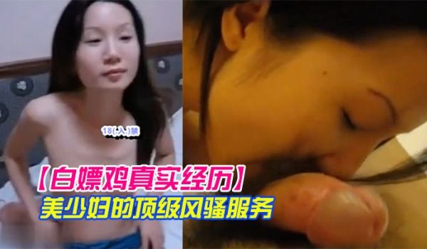 白嫖鸡真实经历美少妇的顶级风骚服务瞎了我的狗眼只
