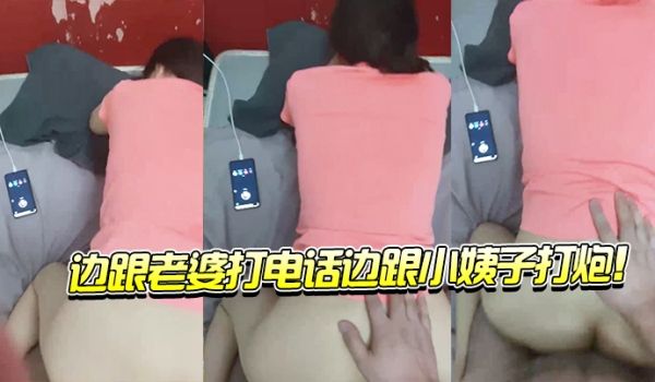 边跟老.婆打电.话边跟.小姨子.打炮