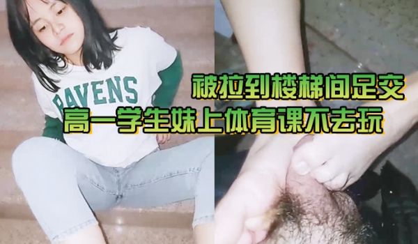 高一学生妹上体育课不去玩被拉到楼梯间足交噼噼啪啪