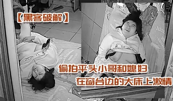 黑客破解偷拍平头小哥和媳妇在窗台边的大床上激情被