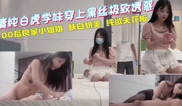 不看后悔系列国产探花极品00后清纯白虎学妹肤白貌